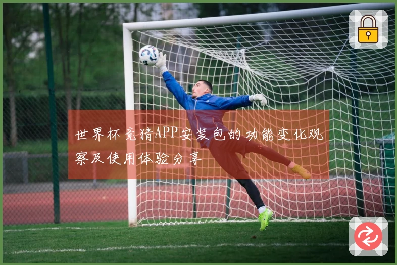 世界杯竞猜APP安装包的功能变化观察及使用体验分享