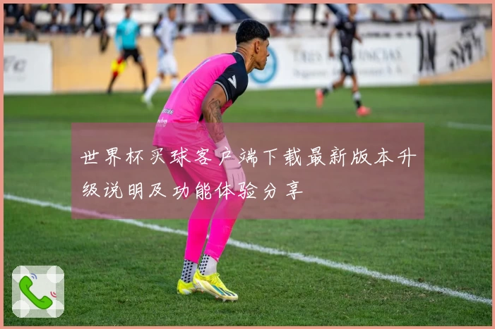 世界杯买球客户端下载最新版本升级说明及功能体验分享