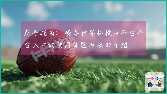 新手指南：畅享世界杯投注平台平台入口的使用体验与功能介绍