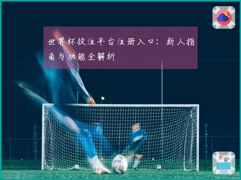 世界杯投注平台注册入口：新人指南与功能全解析