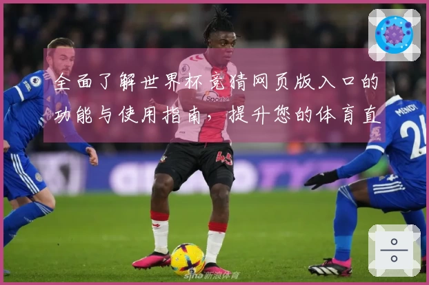 全面了解世界杯竞猜网页版入口的功能与使用指南,提升您的体育直播体验