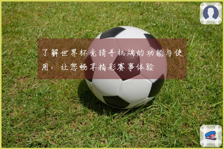 了解世界杯竞猜手机端的功能与使用，让您畅享精彩赛事体验