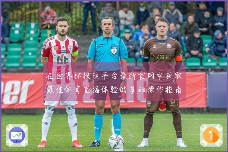 在世界杯投注平台最新官网中获取最佳体育直播体验的基础操作指南