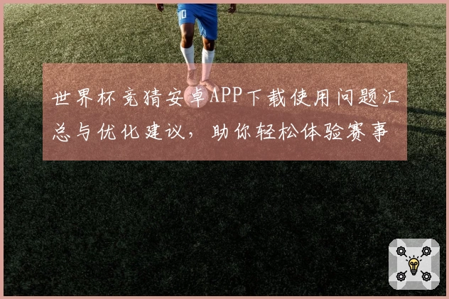 世界杯竞猜安卓APP下载使用问题汇总与优化建议,助你轻松体验赛事盛宴
