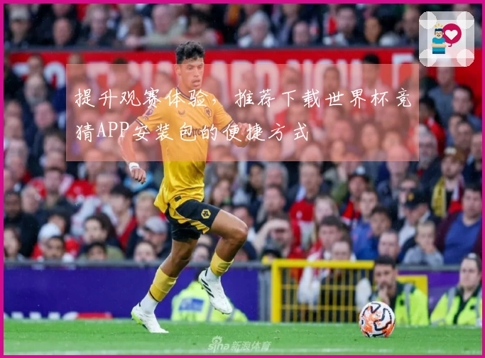 提升观赛体验,推荐下载世界杯竞猜APP安装包的便捷方式